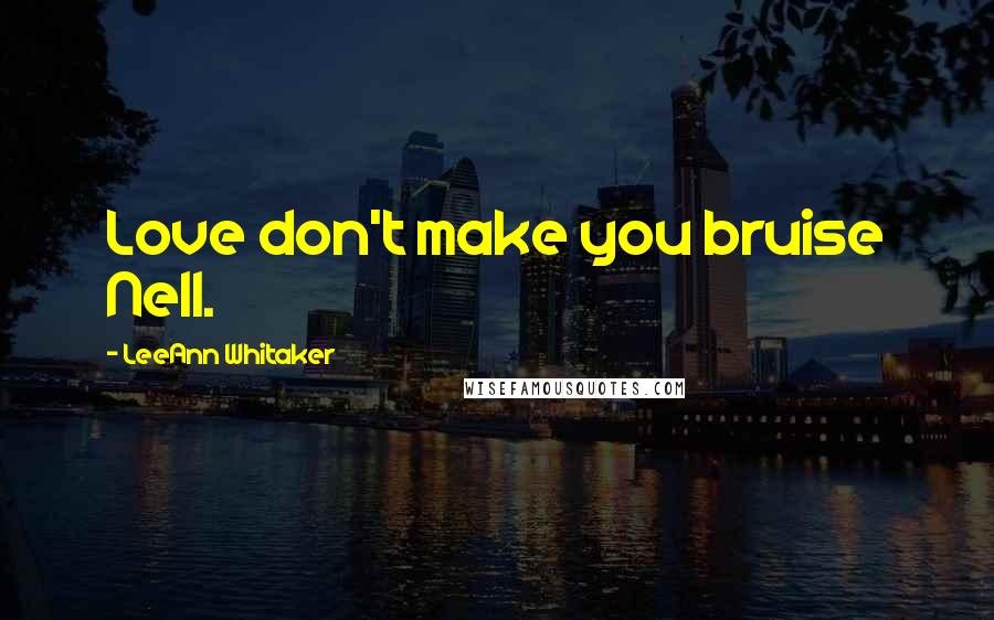 LeeAnn Whitaker Quotes: Love don't make you bruise Nell.