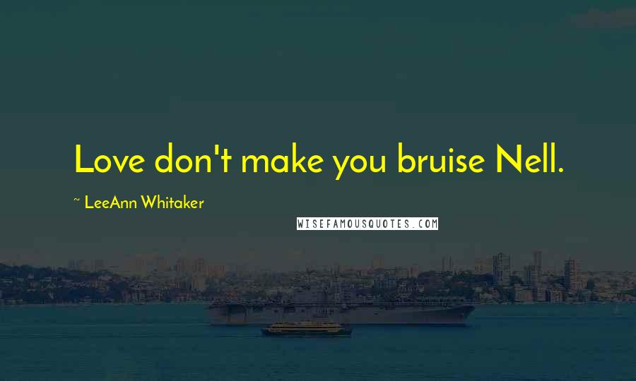 LeeAnn Whitaker Quotes: Love don't make you bruise Nell.