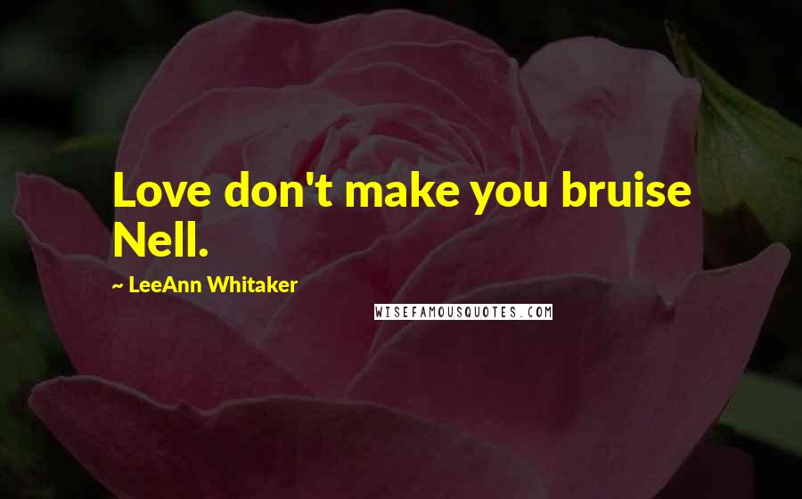 LeeAnn Whitaker Quotes: Love don't make you bruise Nell.