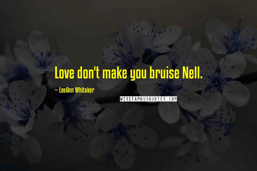 LeeAnn Whitaker Quotes: Love don't make you bruise Nell.