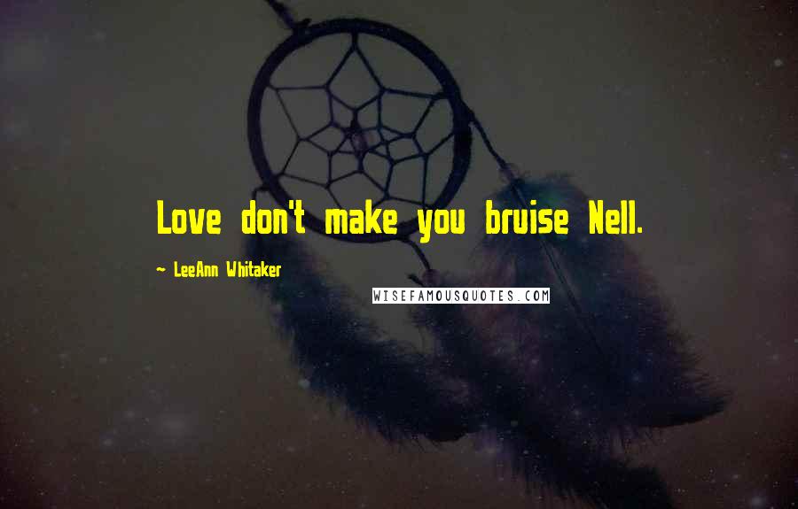 LeeAnn Whitaker Quotes: Love don't make you bruise Nell.