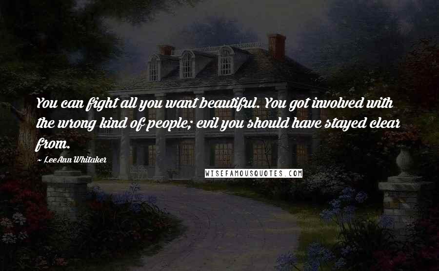 LeeAnn Whitaker Quotes: You can fight all you want beautiful. You got involved with the wrong kind of people; evil you should have stayed clear from.