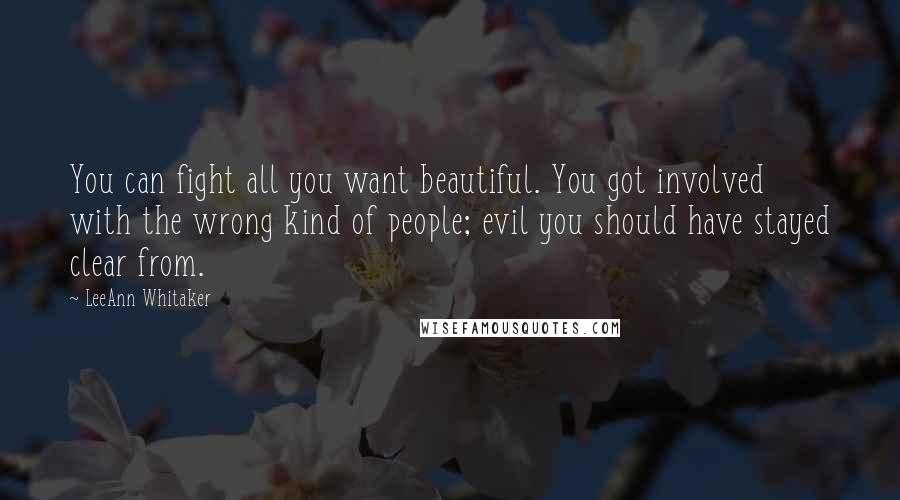 LeeAnn Whitaker Quotes: You can fight all you want beautiful. You got involved with the wrong kind of people; evil you should have stayed clear from.