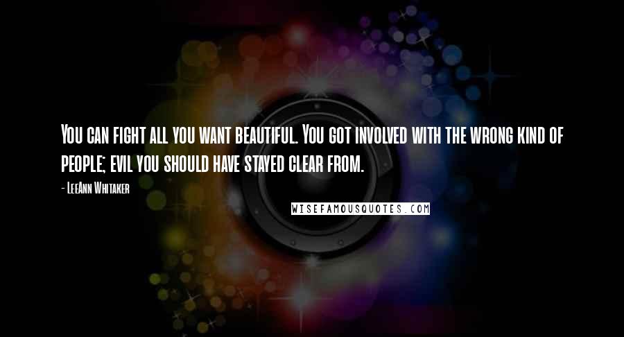 LeeAnn Whitaker Quotes: You can fight all you want beautiful. You got involved with the wrong kind of people; evil you should have stayed clear from.