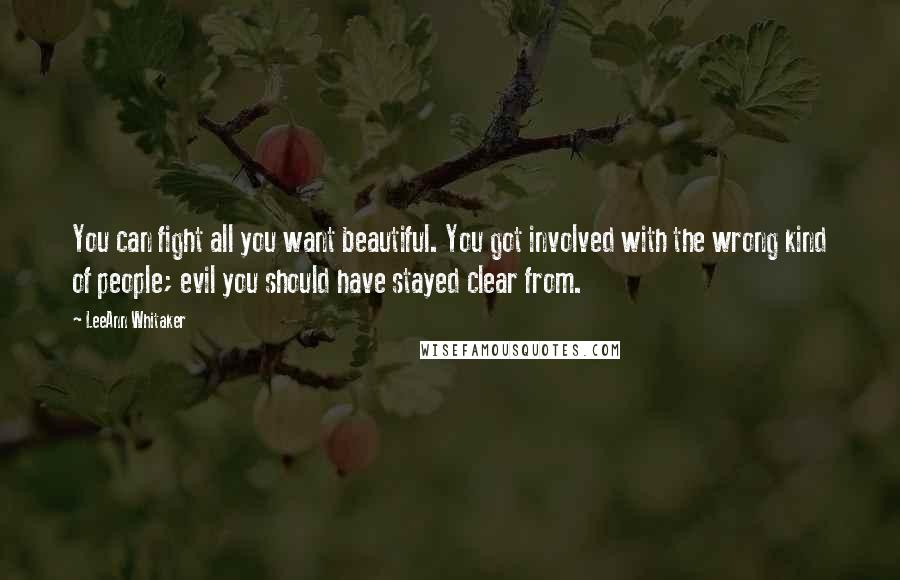 LeeAnn Whitaker Quotes: You can fight all you want beautiful. You got involved with the wrong kind of people; evil you should have stayed clear from.