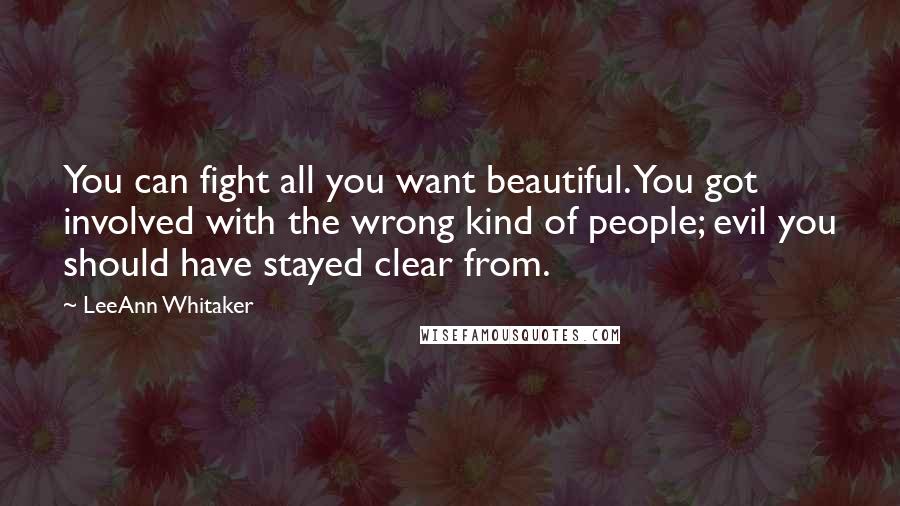 LeeAnn Whitaker Quotes: You can fight all you want beautiful. You got involved with the wrong kind of people; evil you should have stayed clear from.