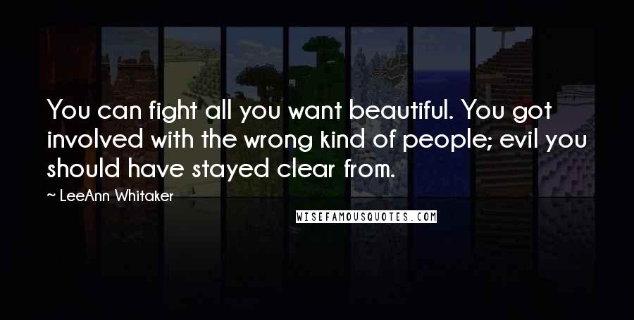 LeeAnn Whitaker Quotes: You can fight all you want beautiful. You got involved with the wrong kind of people; evil you should have stayed clear from.