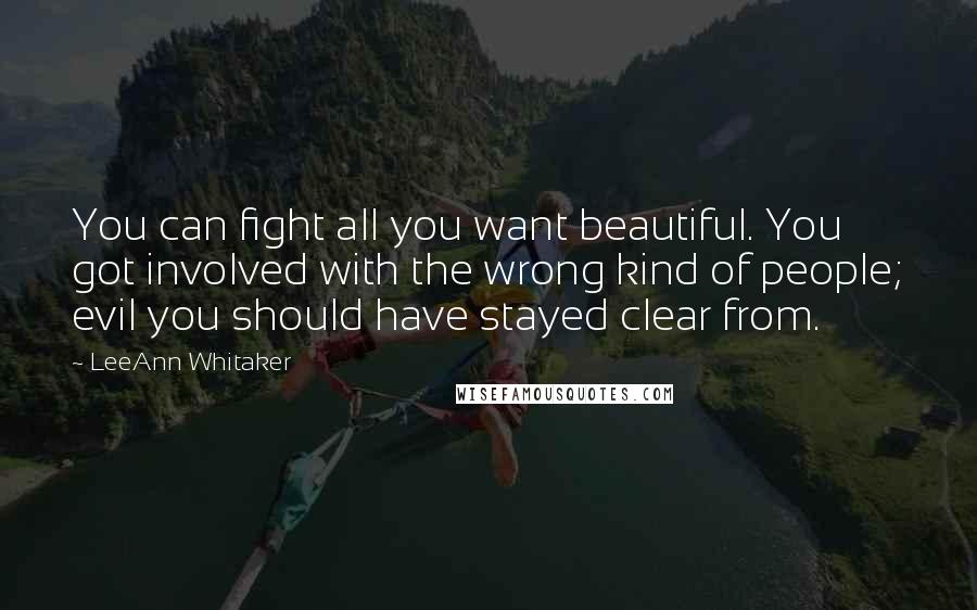 LeeAnn Whitaker Quotes: You can fight all you want beautiful. You got involved with the wrong kind of people; evil you should have stayed clear from.