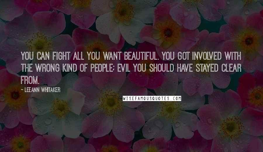 LeeAnn Whitaker Quotes: You can fight all you want beautiful. You got involved with the wrong kind of people; evil you should have stayed clear from.