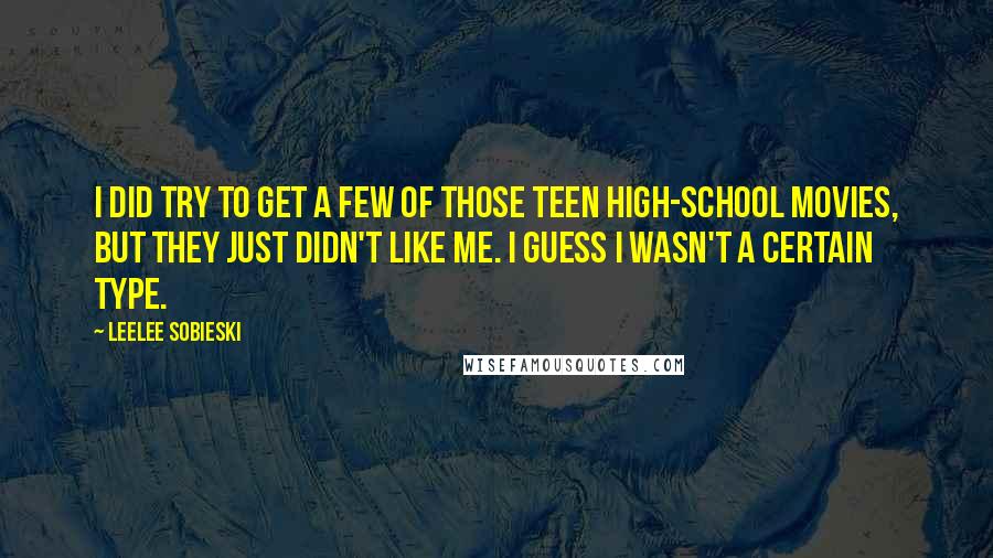 Leelee Sobieski Quotes: I did try to get a few of those teen high-school movies, but they just didn't like me. I guess I wasn't a certain type.