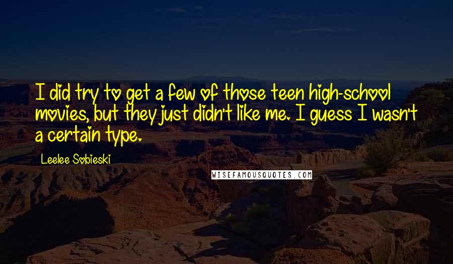 Leelee Sobieski Quotes: I did try to get a few of those teen high-school movies, but they just didn't like me. I guess I wasn't a certain type.