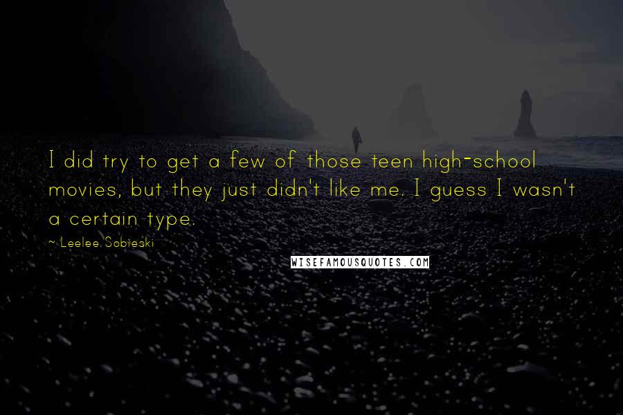 Leelee Sobieski Quotes: I did try to get a few of those teen high-school movies, but they just didn't like me. I guess I wasn't a certain type.