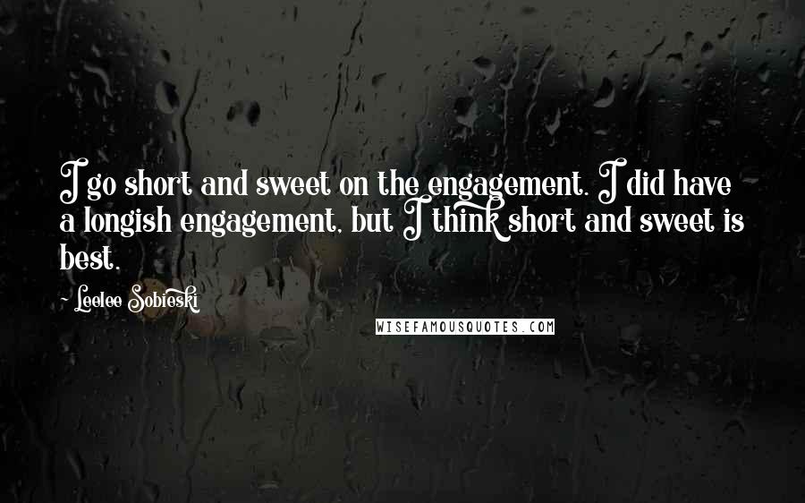 Leelee Sobieski Quotes: I go short and sweet on the engagement. I did have a longish engagement, but I think short and sweet is best.