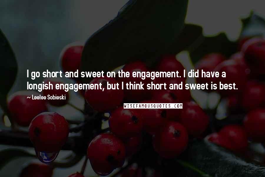 Leelee Sobieski Quotes: I go short and sweet on the engagement. I did have a longish engagement, but I think short and sweet is best.