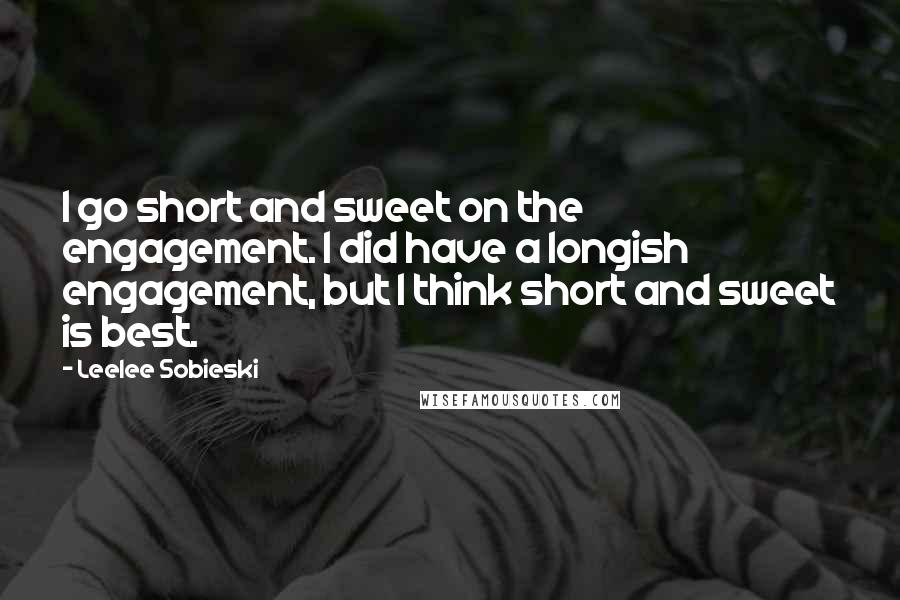 Leelee Sobieski Quotes: I go short and sweet on the engagement. I did have a longish engagement, but I think short and sweet is best.