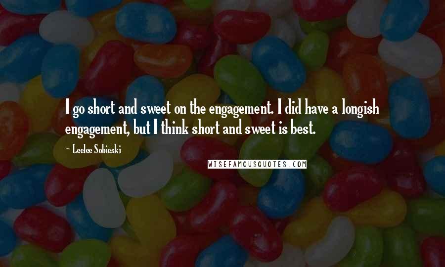 Leelee Sobieski Quotes: I go short and sweet on the engagement. I did have a longish engagement, but I think short and sweet is best.