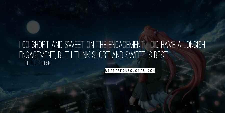 Leelee Sobieski Quotes: I go short and sweet on the engagement. I did have a longish engagement, but I think short and sweet is best.