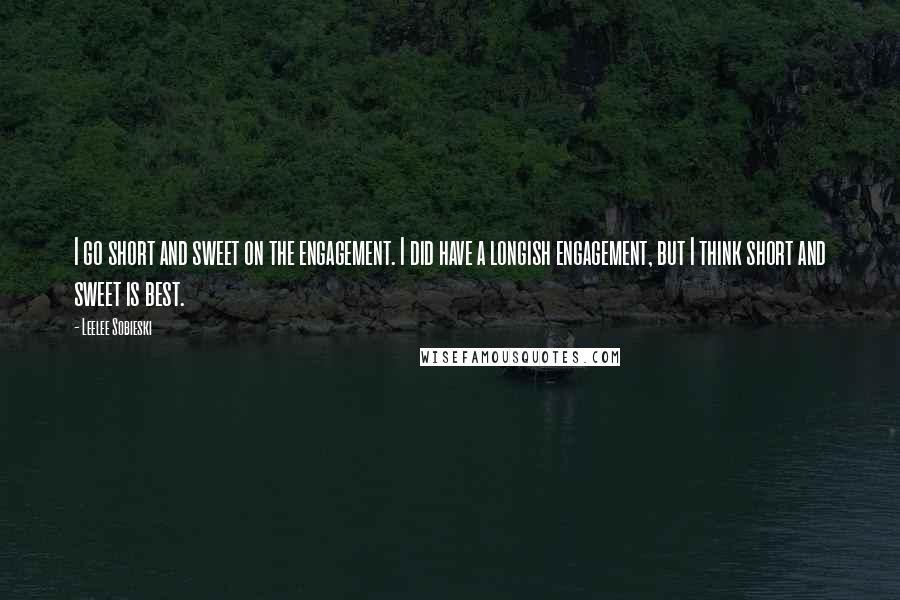 Leelee Sobieski Quotes: I go short and sweet on the engagement. I did have a longish engagement, but I think short and sweet is best.