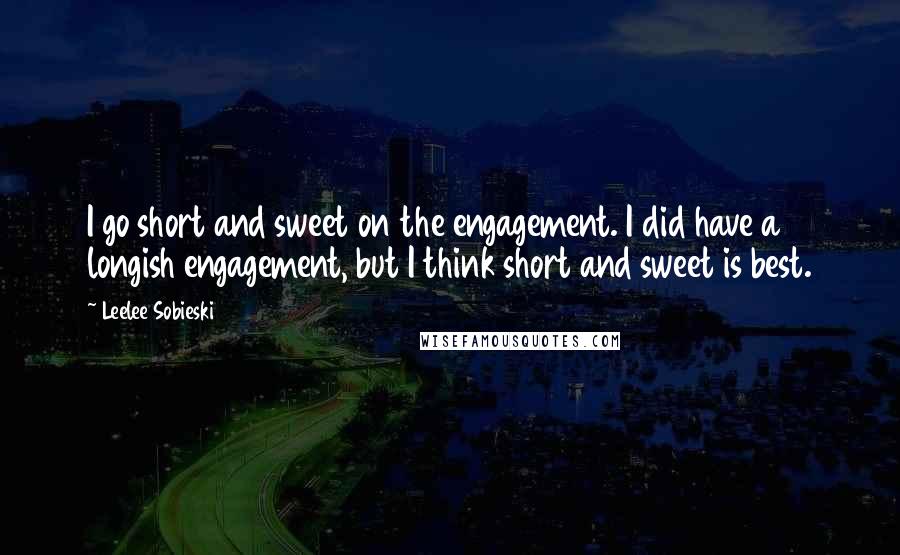 Leelee Sobieski Quotes: I go short and sweet on the engagement. I did have a longish engagement, but I think short and sweet is best.