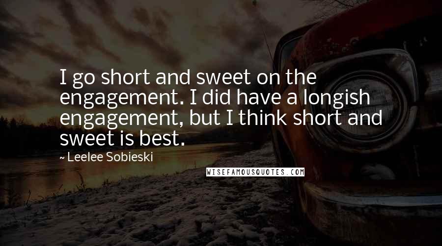Leelee Sobieski Quotes: I go short and sweet on the engagement. I did have a longish engagement, but I think short and sweet is best.