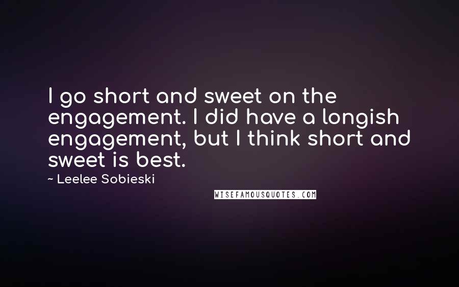 Leelee Sobieski Quotes: I go short and sweet on the engagement. I did have a longish engagement, but I think short and sweet is best.