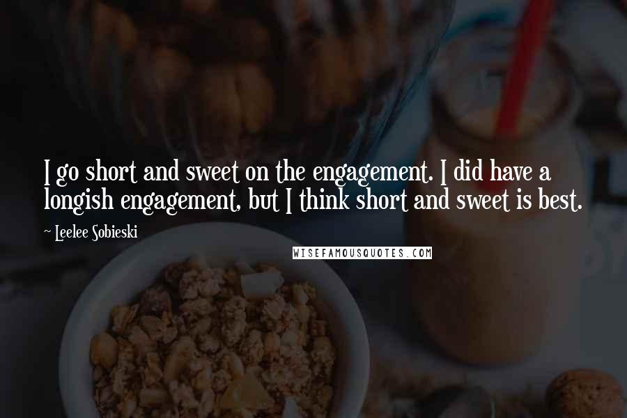 Leelee Sobieski Quotes: I go short and sweet on the engagement. I did have a longish engagement, but I think short and sweet is best.