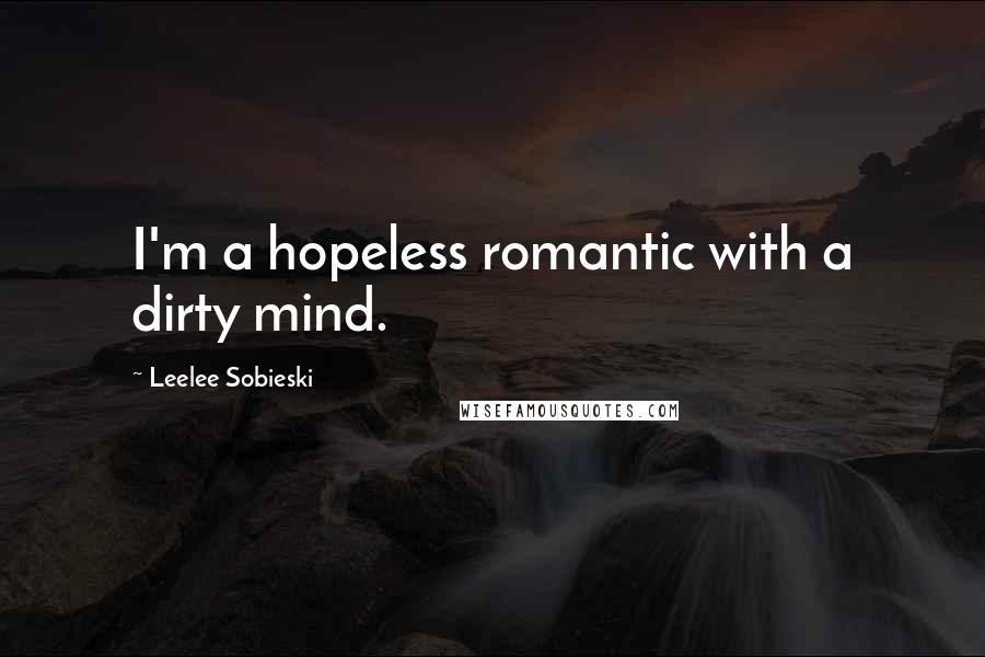 Leelee Sobieski Quotes: I'm a hopeless romantic with a dirty mind.