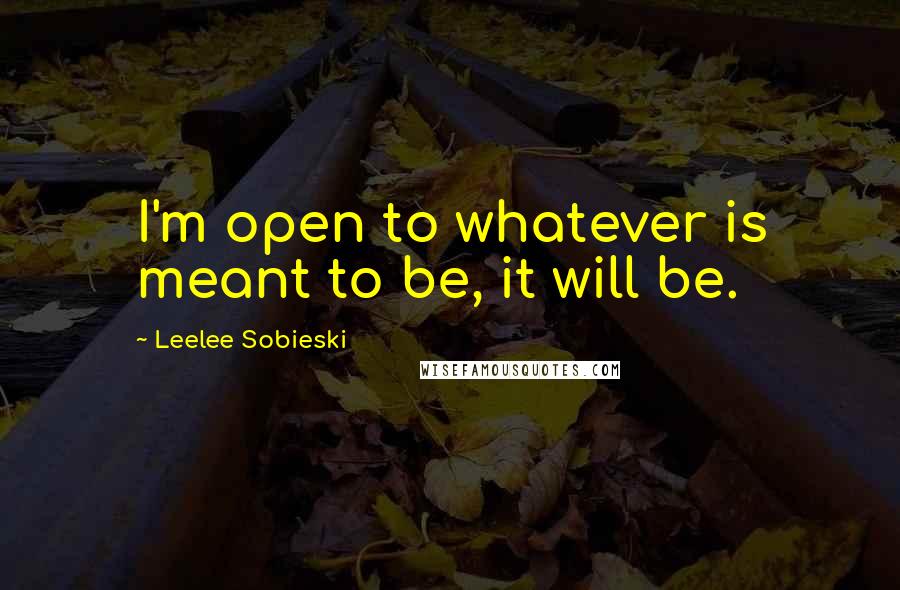 Leelee Sobieski Quotes: I'm open to whatever is meant to be, it will be.