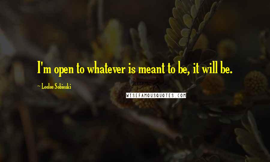 Leelee Sobieski Quotes: I'm open to whatever is meant to be, it will be.