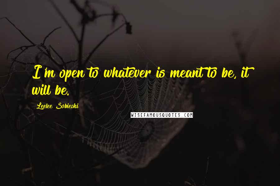 Leelee Sobieski Quotes: I'm open to whatever is meant to be, it will be.