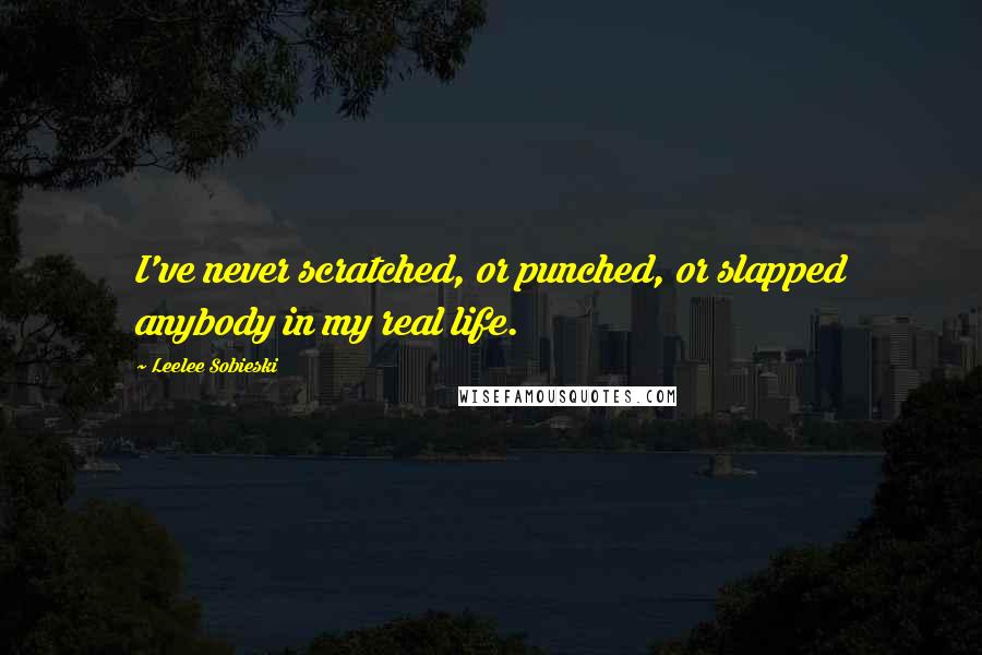 Leelee Sobieski Quotes: I've never scratched, or punched, or slapped anybody in my real life.