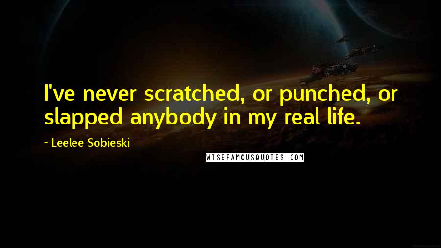 Leelee Sobieski Quotes: I've never scratched, or punched, or slapped anybody in my real life.