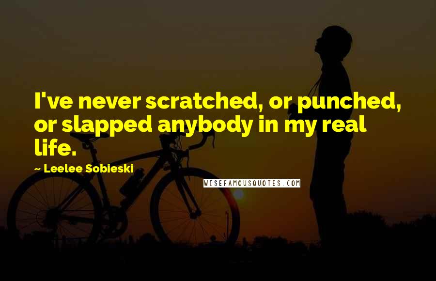 Leelee Sobieski Quotes: I've never scratched, or punched, or slapped anybody in my real life.