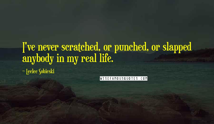 Leelee Sobieski Quotes: I've never scratched, or punched, or slapped anybody in my real life.