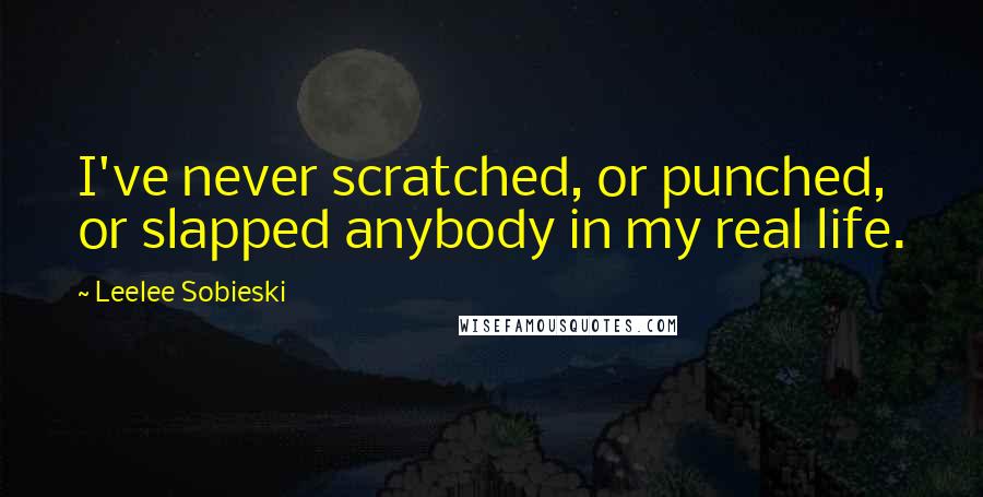 Leelee Sobieski Quotes: I've never scratched, or punched, or slapped anybody in my real life.