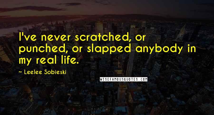 Leelee Sobieski Quotes: I've never scratched, or punched, or slapped anybody in my real life.