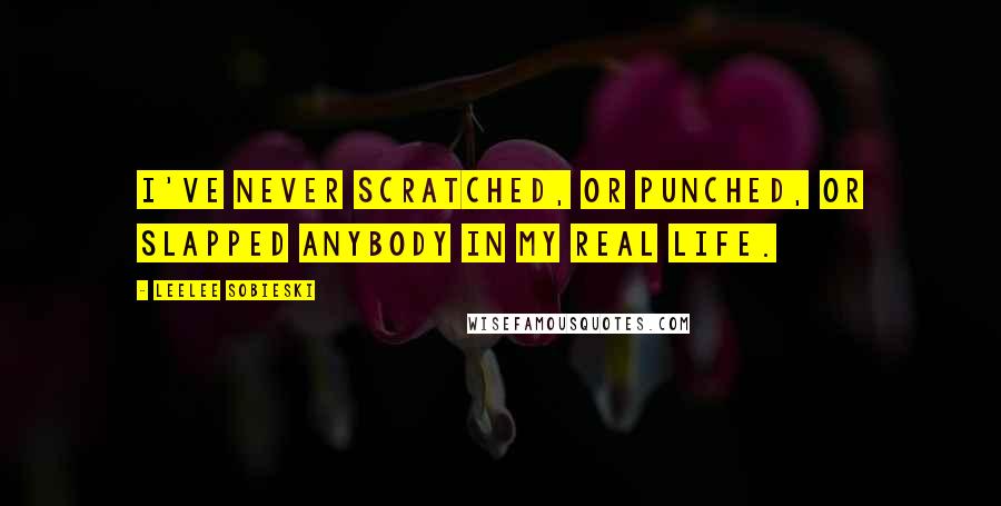 Leelee Sobieski Quotes: I've never scratched, or punched, or slapped anybody in my real life.