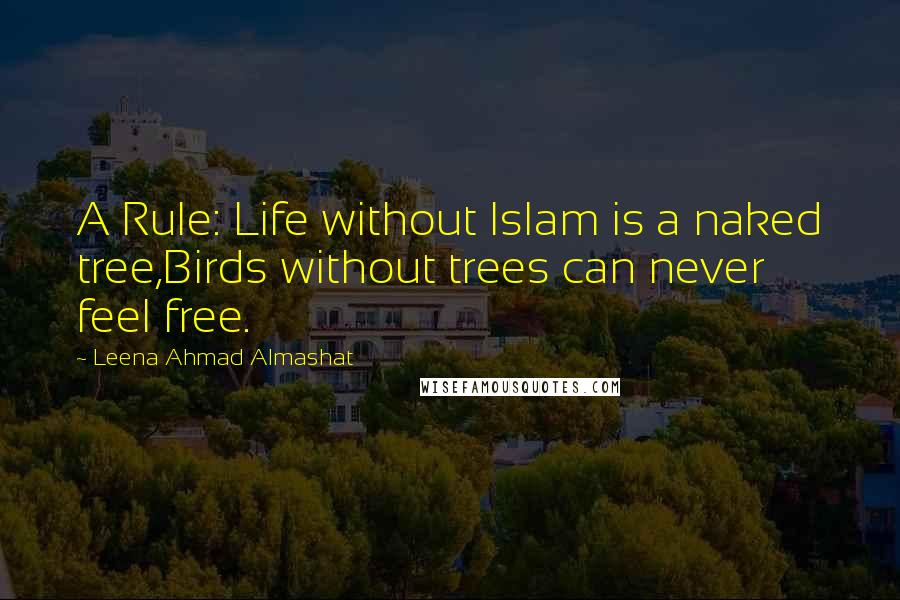 Leena Ahmad Almashat Quotes: A Rule: Life without Islam is a naked tree,Birds without trees can never feel free.