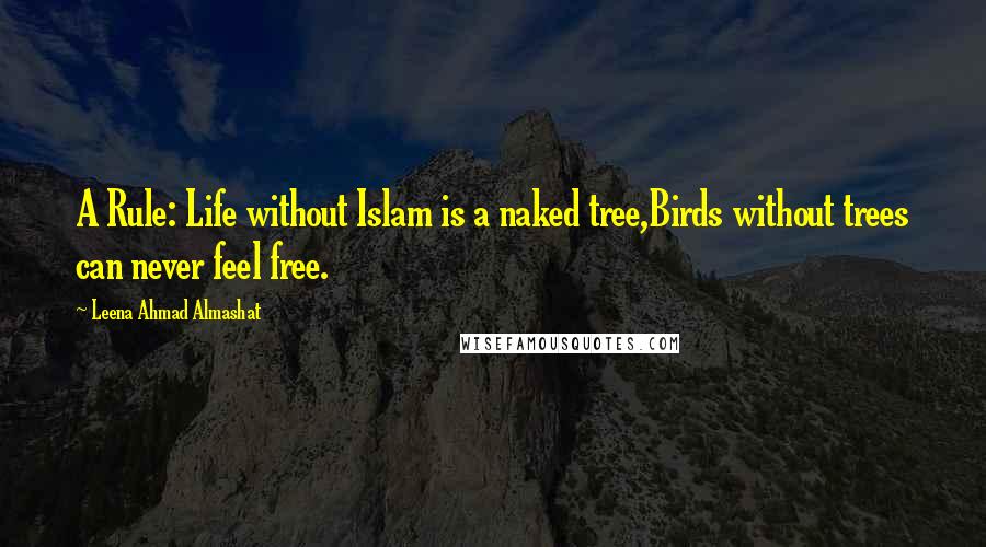 Leena Ahmad Almashat Quotes: A Rule: Life without Islam is a naked tree,Birds without trees can never feel free.