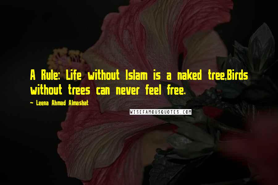 Leena Ahmad Almashat Quotes: A Rule: Life without Islam is a naked tree,Birds without trees can never feel free.