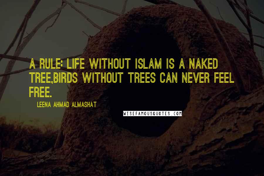 Leena Ahmad Almashat Quotes: A Rule: Life without Islam is a naked tree,Birds without trees can never feel free.