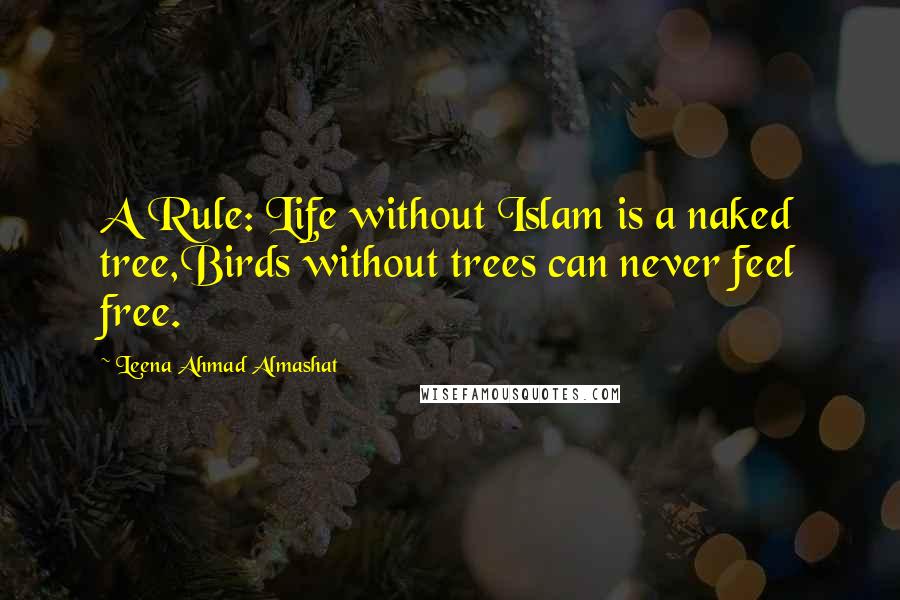 Leena Ahmad Almashat Quotes: A Rule: Life without Islam is a naked tree,Birds without trees can never feel free.