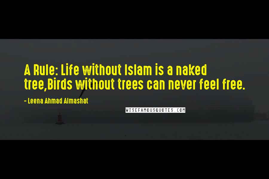 Leena Ahmad Almashat Quotes: A Rule: Life without Islam is a naked tree,Birds without trees can never feel free.