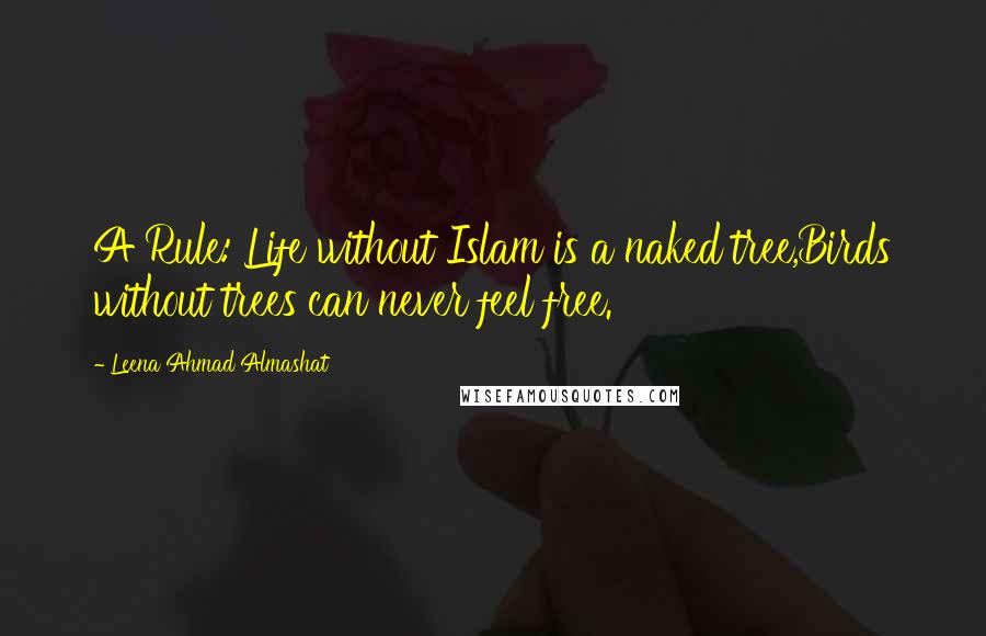 Leena Ahmad Almashat Quotes: A Rule: Life without Islam is a naked tree,Birds without trees can never feel free.