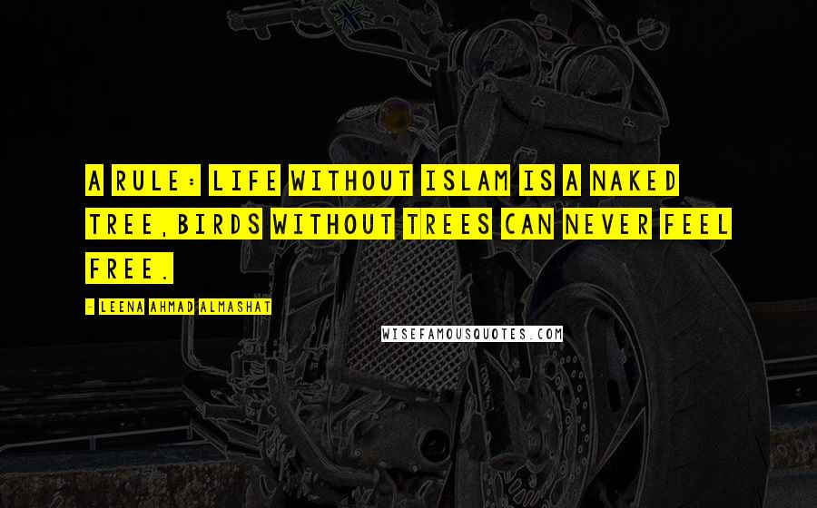 Leena Ahmad Almashat Quotes: A Rule: Life without Islam is a naked tree,Birds without trees can never feel free.