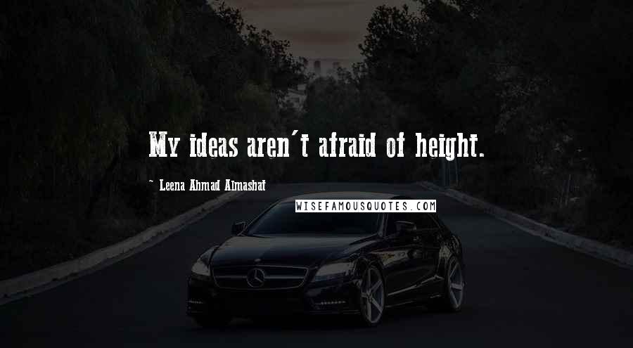 Leena Ahmad Almashat Quotes: My ideas aren't afraid of height.