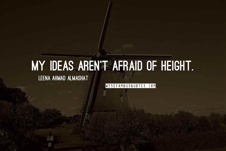 Leena Ahmad Almashat Quotes: My ideas aren't afraid of height.