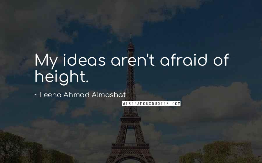 Leena Ahmad Almashat Quotes: My ideas aren't afraid of height.