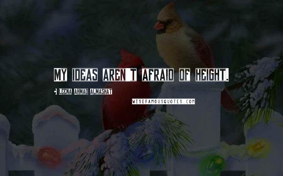 Leena Ahmad Almashat Quotes: My ideas aren't afraid of height.