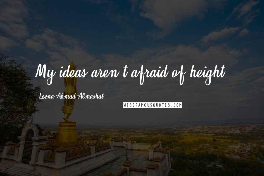 Leena Ahmad Almashat Quotes: My ideas aren't afraid of height.